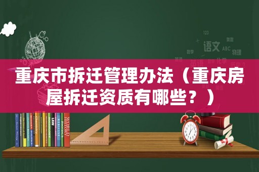 重慶市拆遷管理辦法（重慶房屋拆遷資質(zhì)有哪些？）
