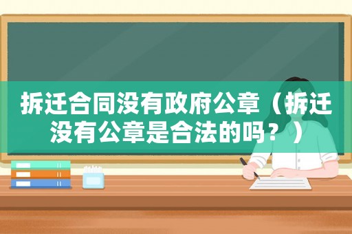 拆遷合同沒(méi)有政府公章（拆遷沒(méi)有公章是合法的嗎？）