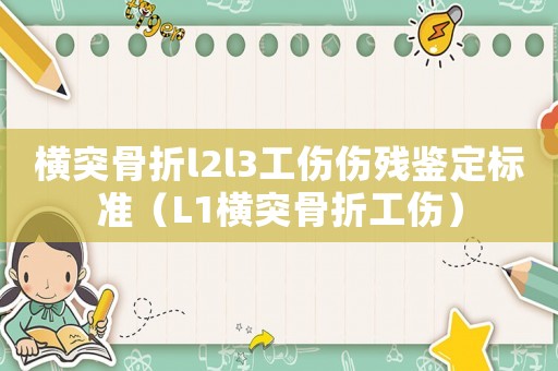 橫突骨折l2l3工傷傷殘鑒定標(biāo)準(zhǔn)（L1橫突骨折工傷）