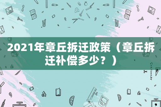 2021年章丘拆遷政策（章丘拆遷補(bǔ)償多少？）