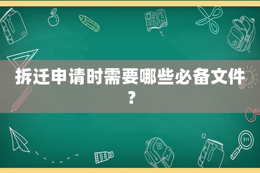 拆遷申請(qǐng)時(shí)需要哪些必備文件？