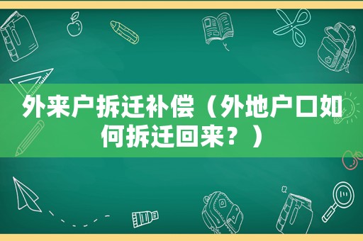 外來戶拆遷補(bǔ)償（外地戶口如何拆遷回來？）