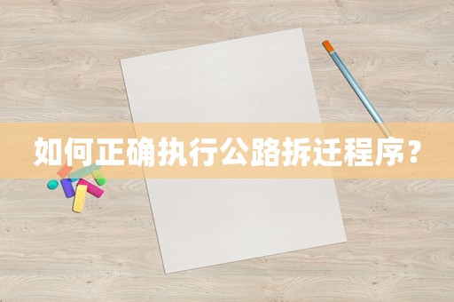 如何正確執(zhí)行公路拆遷程序？