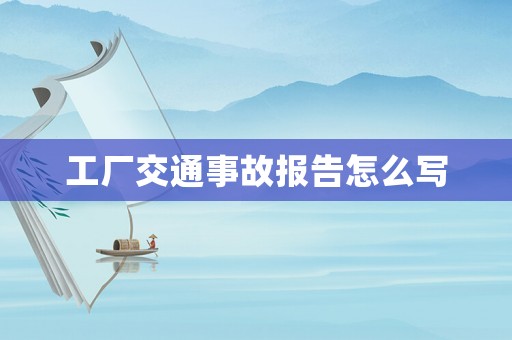 工廠交通事故報告怎么寫