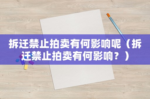 拆遷禁止拍賣有何影響呢（拆遷禁止拍賣有何影響？）