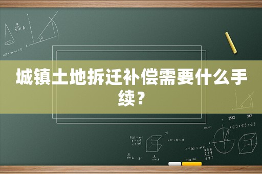 城鎮(zhèn)土地拆遷補償需要什么手續(xù)？