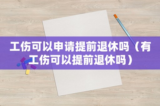 工傷可以申請(qǐng)?zhí)崆巴诵輪幔ㄓ泄梢蕴崆巴诵輪幔? title=