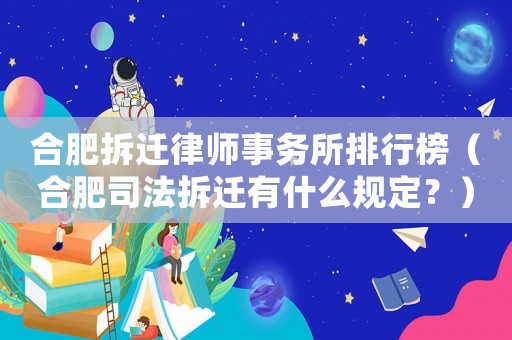 合肥拆遷律師事務所排行榜（合肥司法拆遷有什么規(guī)定？）