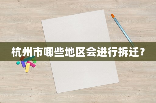 杭州市哪些地區(qū)會(huì)進(jìn)行拆遷？