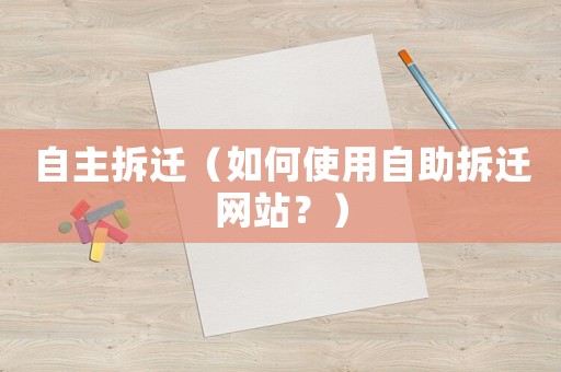 自主拆遷（如何使用自助拆遷網(wǎng)站？）