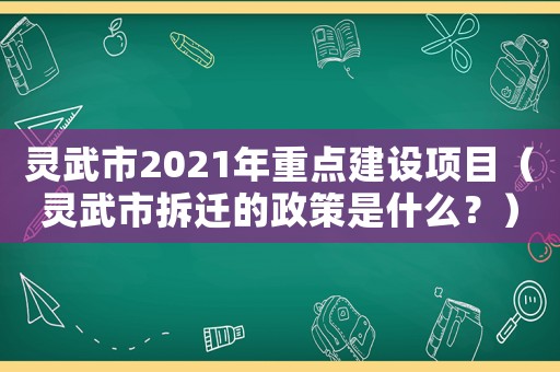 靈武市2021年重點建設(shè)項目（靈武市拆遷的政策是什么？）