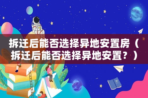 拆遷后能否選擇異地安置房（拆遷后能否選擇異地安置？）