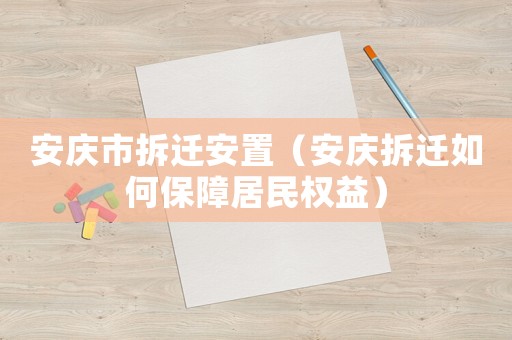 安慶市拆遷安置（安慶拆遷如何保障居民權(quán)益）