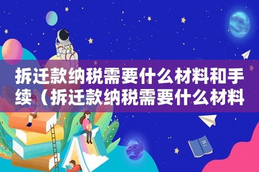 拆遷款納稅需要什么材料和手續(xù)（拆遷款納稅需要什么材料？）