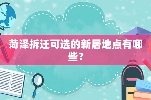 菏澤拆遷可選的新居地點(diǎn)有哪些？