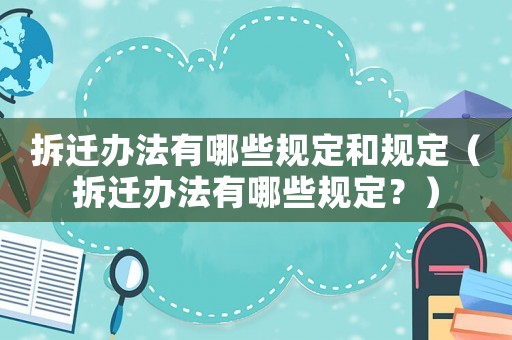 拆遷辦法有哪些規(guī)定和規(guī)定（拆遷辦法有哪些規(guī)定？）
