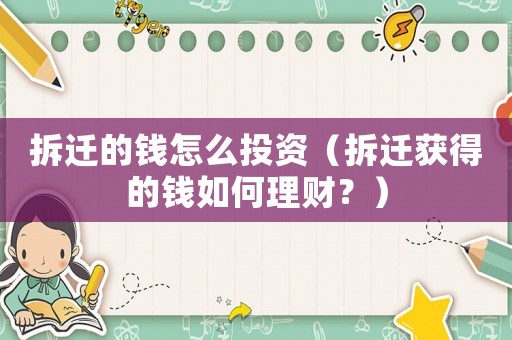 拆遷的錢怎么投資（拆遷獲得的錢如何理財？）