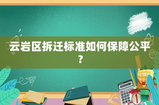 云巖區(qū)拆遷標(biāo)準(zhǔn)如何保障公平？