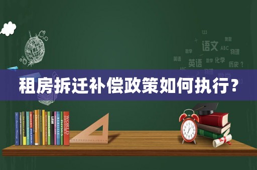 租房拆遷補償政策如何執(zhí)行？