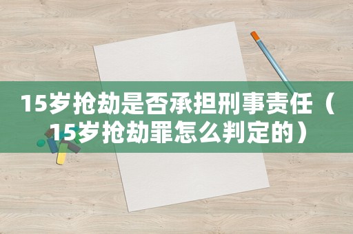 15歲搶劫是否承擔(dān)刑事責(zé)任（15歲搶劫罪怎么判定的）