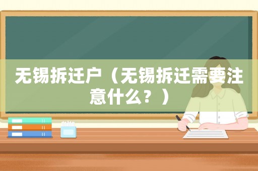 無(wú)錫拆遷戶（無(wú)錫拆遷需要注意什么？）