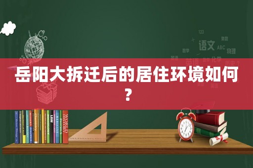 岳陽大拆遷后的居住環(huán)境如何？