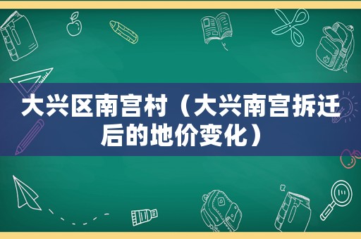 大興區(qū)南宮村（大興南宮拆遷后的地價變化）