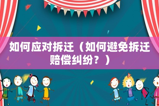 如何應(yīng)對拆遷（如何避免拆遷賠償糾紛？）