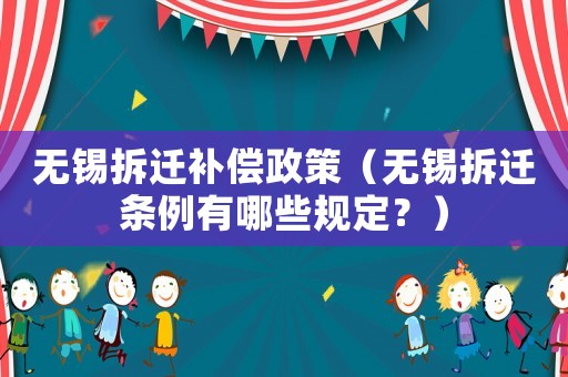 無錫拆遷補償政策（無錫拆遷條例有哪些規(guī)定？）