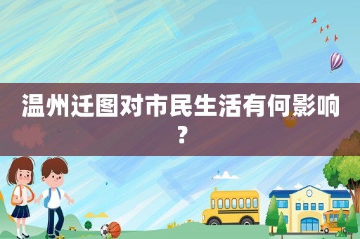 溫州遷圖對(duì)市民生活有何影響？