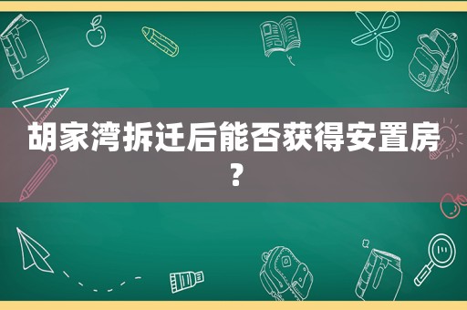 胡家灣拆遷后能否獲得安置房？