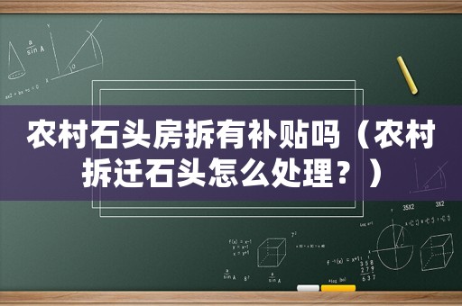 農(nóng)村石頭房拆有補(bǔ)貼嗎（農(nóng)村拆遷石頭怎么處理？）