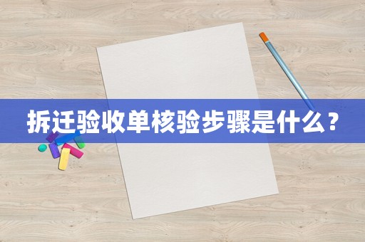 拆遷驗(yàn)收單核驗(yàn)步驟是什么？