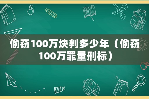 偷竊100萬塊判多少年（偷竊100萬罪量刑標(biāo)）