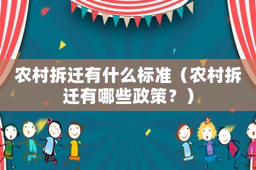 農(nóng)村拆遷有什么標準（農(nóng)村拆遷有哪些政策？）