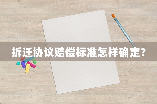 拆遷協(xié)議賠償標(biāo)準(zhǔn)怎樣確定？