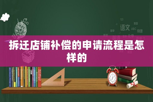 拆遷店鋪補(bǔ)償?shù)纳暾?qǐng)流程是怎樣的