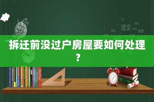 拆遷前沒過戶房屋要如何處理？
