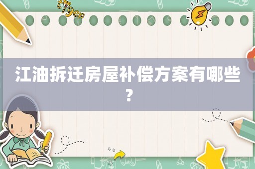 江油拆遷房屋補(bǔ)償方案有哪些？