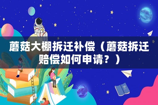 蘑菇大棚拆遷補(bǔ)償（蘑菇拆遷賠償如何申請(qǐng)？）