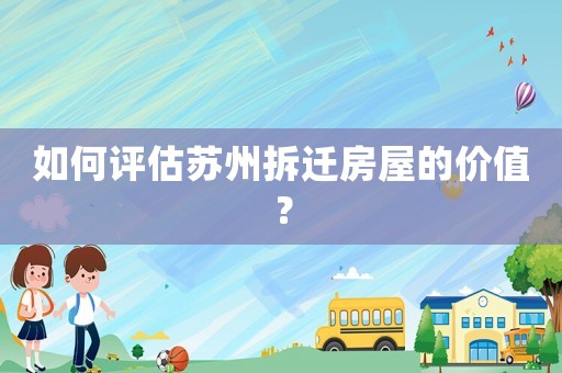 如何評估蘇州拆遷房屋的價(jià)值？