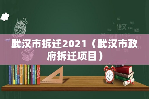 武漢市拆遷2021（武漢市政府拆遷項目）