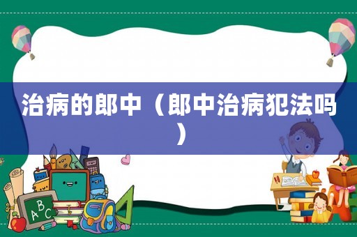 治病的郎中（郎中治病犯法嗎）