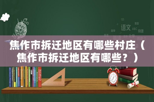 焦作市拆遷地區(qū)有哪些村莊（焦作市拆遷地區(qū)有哪些？）