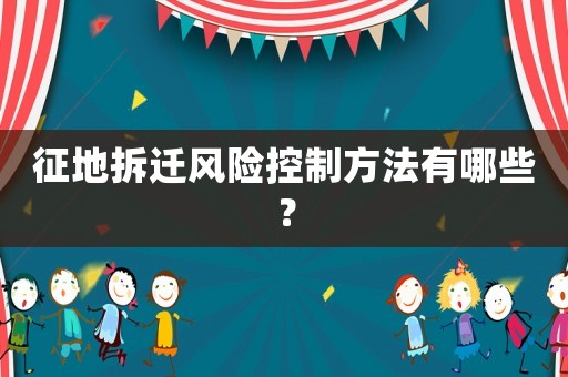 征地拆遷風(fēng)險(xiǎn)控制方法有哪些？