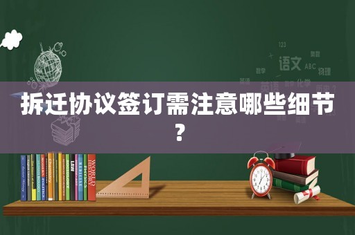 拆遷協(xié)議簽訂需注意哪些細(xì)節(jié)？
