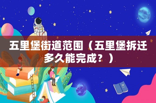 五里堡街道范圍（五里堡拆遷多久能完成？）