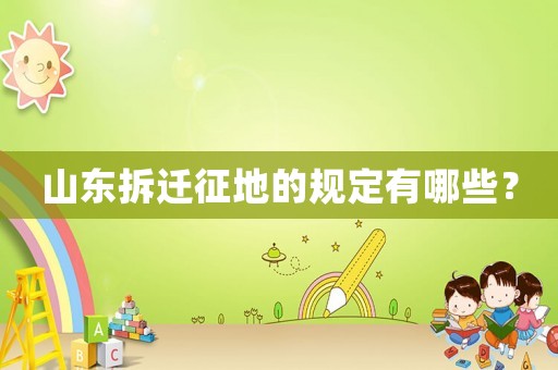 山東拆遷征地的規(guī)定有哪些？