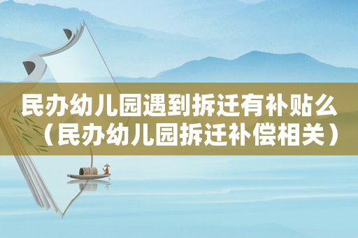 民辦幼兒園遇到拆遷有補(bǔ)貼么（民辦幼兒園拆遷補(bǔ)償相關(guān)）