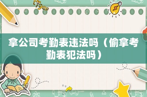 拿公司考勤表違法嗎（偷拿考勤表犯法嗎）